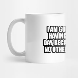 I am going to keep having fun every day, because there is no other way of life Mug